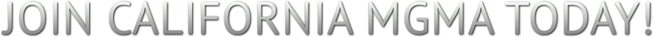 JOIN CALIFORNIA MGMA TODAY! JOIN CALIFORNIA MGMA TODAY!